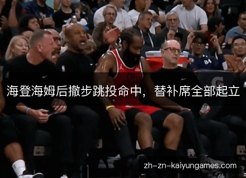 海登海姆后撤步跳投命中，替补席全部起立