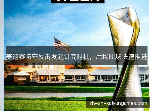 美巡赛防守反击发起讲究时机,后场断球快速推进 美巡赛防守反击发起讲究时机,后场断球快速推进