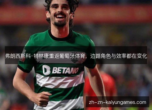 弗朗西斯科·特林康重返葡萄牙体育,边路角色与效率都在变化 弗朗西斯科·特林康重返葡萄牙体育,边路角色与效率都在变化